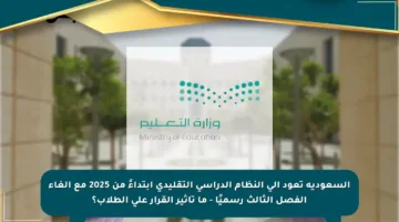 السعودية تعود إلى النظام الدراسي التقليدي ابتداءً من 2025 مع إلغاء الفصل الثالث رسميًا – ما تأثير القرار على الطلاب؟